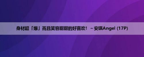 身材超「爆」而且笑容甜甜的好喜欢!~安琪Angel (17P) 身材超「爆」而且笑容甜甜的好喜欢!~安琪Angel (17P)