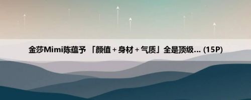 金莎Mimi陈蕴予 「颜值＋身材＋气质」全是顶级… (15P)