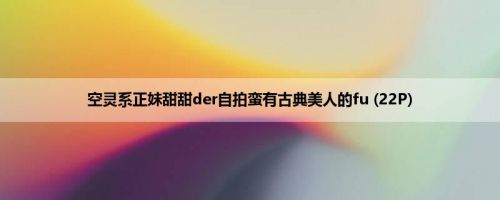 空灵系正妹甜甜der自拍蛮有古典美人的fu (22P)