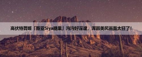 高伏特舞姬「斯亚Siya糖果」沟沟好深邃，浑圆美尻画面太狂了！