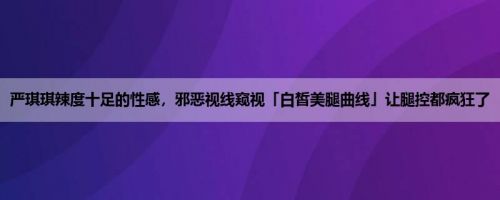 严琪琪辣度十足的性感，邪恶视线窥视「白皙美腿曲线」让腿控都疯狂了