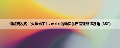 逛超商发现「火辣妹子」Jessie 洁晞买东西展现超猛视角 (35P)