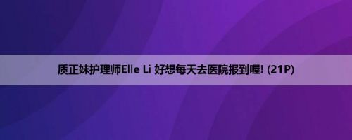 质正妹护理师Elle Li 好想每天去医院报到喔! (21P)