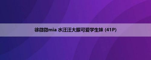 徐微微mia 水汪汪大眼可爱学生妹 (41P)