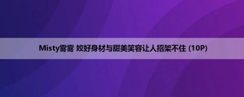 Misty雾雾 姣好身材与甜美笑容让人招架不住 (10P)
