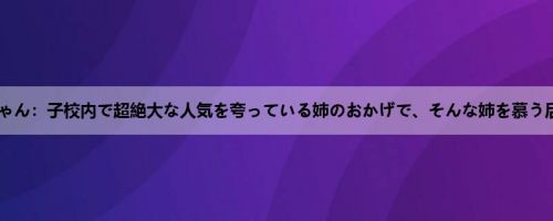 みさちゃん：子校内で超絶大な人気を夸っている姉のおかげで、そんな姉を慕う后辈と...
